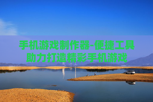 手机游戏制作器-便捷工具助力打造精彩手机游戏