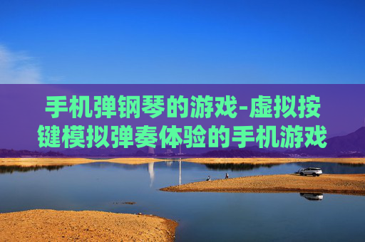 手机弹钢琴的游戏-虚拟按键模拟弹奏体验的手机游戏