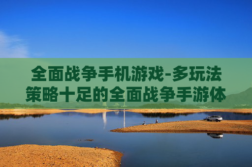 全面战争手机游戏-多玩法策略十足的全面战争手游体验