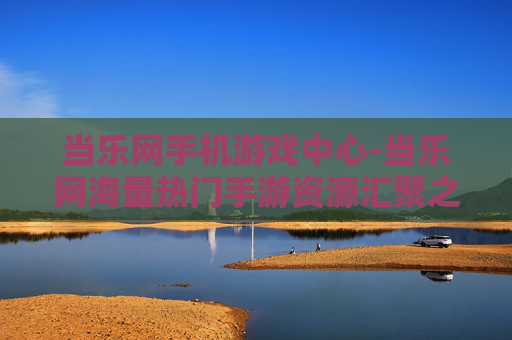 当乐网手机游戏中心-当乐网海量热门手游资源汇聚之地