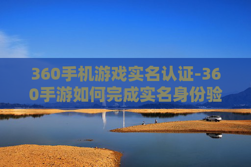 360手机游戏实名认证-360手游如何完成实名身份验证