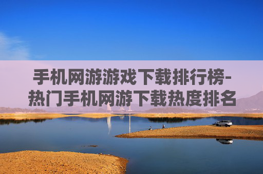 手机网游游戏下载排行榜-热门手机网游下载热度排名情况