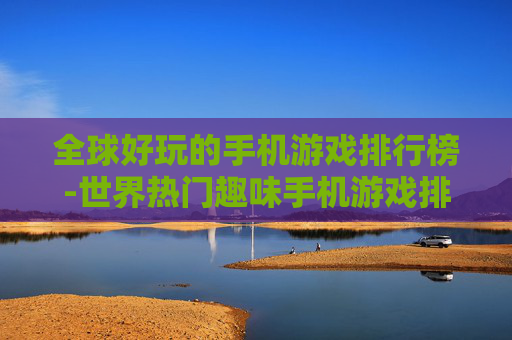 全球好玩的手机游戏排行榜-世界热门趣味手机游戏排名情况