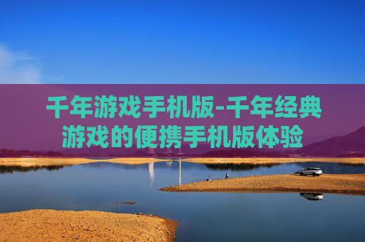 千年游戏手机版-千年经典游戏的便携手机版体验