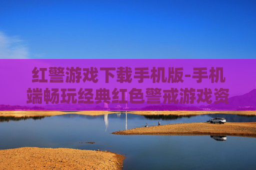 红警游戏下载手机版-手机端畅玩经典红色警戒游戏资源获取