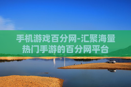 手机游戏百分网-汇聚海量热门手游的百分网平台