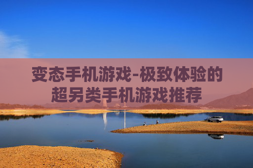 变态手机游戏-极致体验的超另类手机游戏推荐