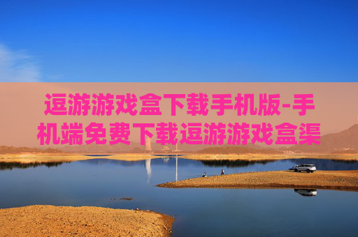 逗游游戏盒下载手机版-手机端免费下载逗游游戏盒渠道