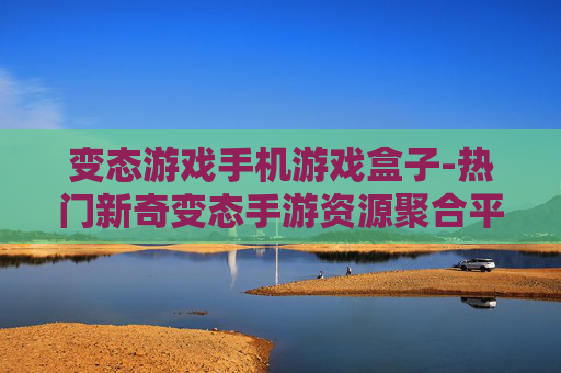 变态游戏手机游戏盒子-热门新奇变态手游资源聚合平台