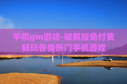 手机gm游戏-破解版免付费畅玩各类热门手机游戏