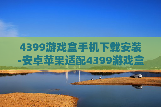 4399游戏盒手机下载安装-安卓苹果适配4399游戏盒便捷下载