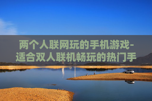 两个人联网玩的手机游戏-适合双人联机畅玩的热门手机游戏