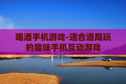 喝酒手机游戏-适合酒局玩的趣味手机互动游戏