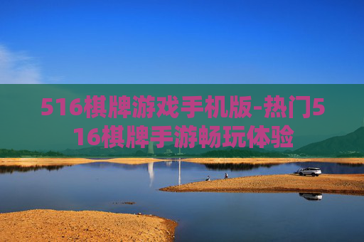 516棋牌游戏手机版-热门516棋牌手游畅玩体验