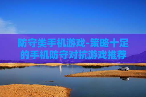 防守类手机游戏-策略十足的手机防守对抗游戏推荐