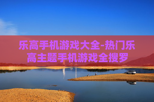 乐高手机游戏大全-热门乐高主题手机游戏全搜罗