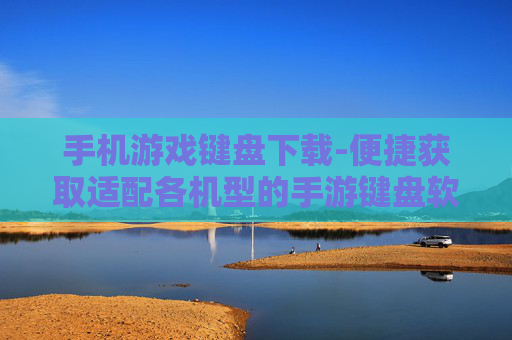 手机游戏键盘下载-便捷获取适配各机型的手游键盘软件