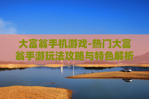 大富翁手机游戏-热门大富翁手游玩法攻略与特色解析