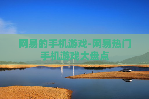 网易的手机游戏-网易热门手机游戏大盘点