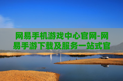网易手机游戏中心官网-网易手游下载及服务一站式官网平台