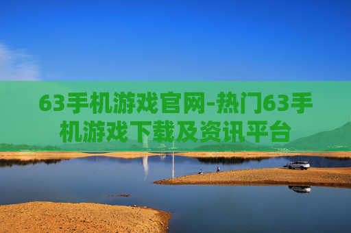 63手机游戏官网-热门63手机游戏下载及资讯平台