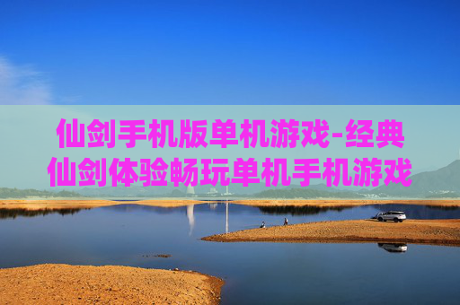 仙剑手机版单机游戏-经典仙剑体验畅玩单机手机游戏佳作