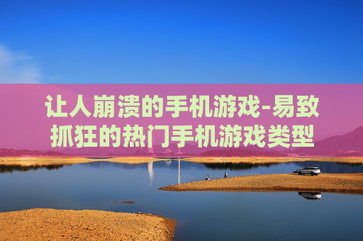 让人崩溃的手机游戏-易致抓狂的热门手机游戏类型