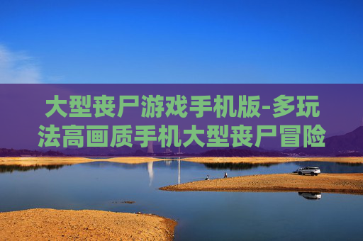 大型丧尸游戏手机版-多玩法高画质手机大型丧尸冒险游戏