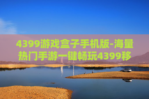 4399游戏盒子手机版-海量热门手游一键畅玩4399移动端