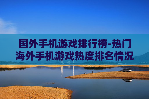 国外手机游戏排行榜-热门海外手机游戏热度排名情况