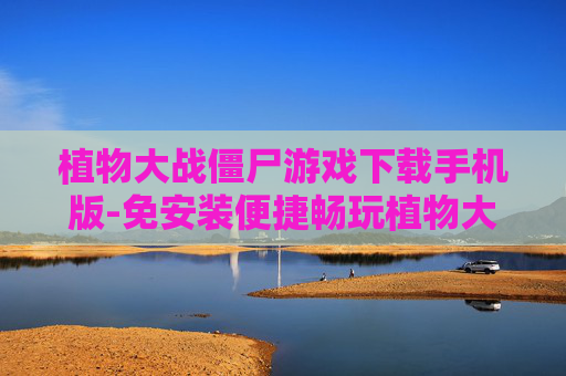 植物大战僵尸游戏下载手机版-免安装便捷畅玩植物大战僵尸手游