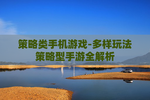 策略类手机游戏-多样玩法策略型手游全解析