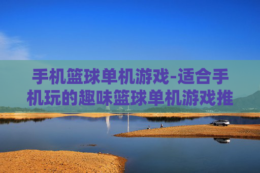 手机篮球单机游戏-适合手机玩的趣味篮球单机游戏推荐