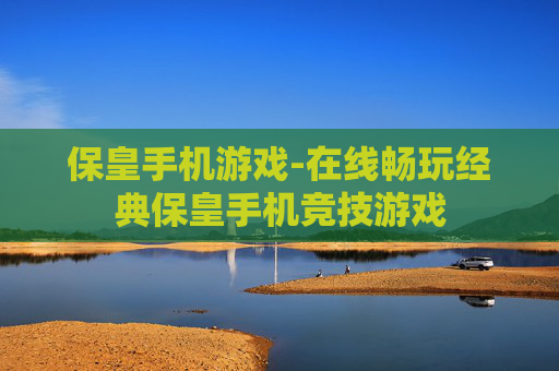保皇手机游戏-在线畅玩经典保皇手机竞技游戏
