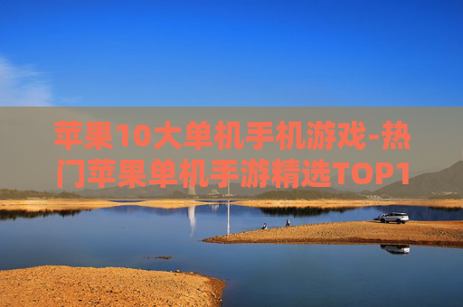 苹果10大单机手机游戏-热门苹果单机手游精选TOP10