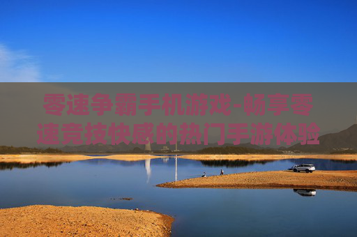 零速争霸手机游戏-畅享零速竞技快感的热门手游体验