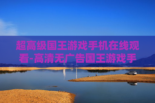 超高级国王游戏手机在线观看-高清无广告国王游戏手机端免费看