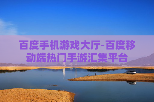百度手机游戏大厅-百度移动端热门手游汇集平台