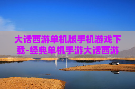 大话西游单机版手机游戏下载-经典单机手游大话西游安卓苹果均可下载
