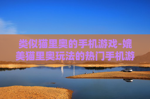 类似猫里奥的手机游戏-媲美猫里奥玩法的热门手机游戏推荐