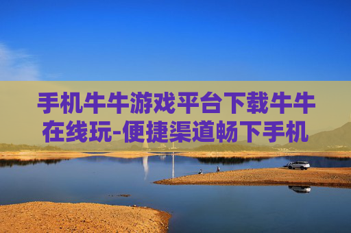 手机牛牛游戏平台下载牛牛在线玩-便捷渠道畅下手机牛牛游戏在线畅玩