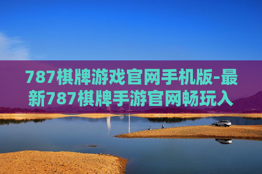 787棋牌游戏官网手机版-最新787棋牌手游官网畅玩入口