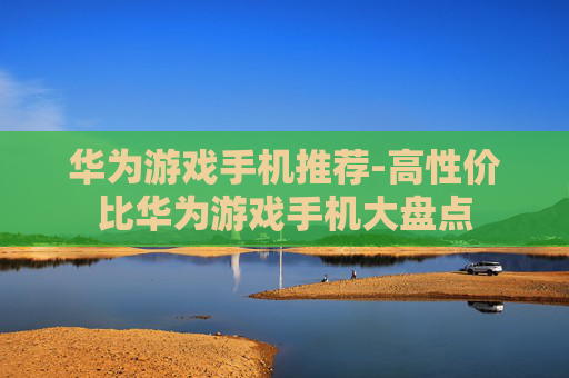 华为游戏手机推荐-高性价比华为游戏手机大盘点