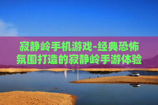 寂静岭手机游戏-经典恐怖氛围打造的寂静岭手游体验