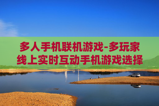 多人手机联机游戏-多玩家线上实时互动手机游戏选择
