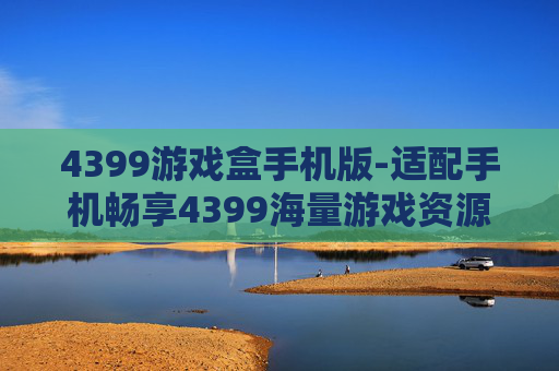 4399游戏盒手机版-适配手机畅享4399海量游戏资源