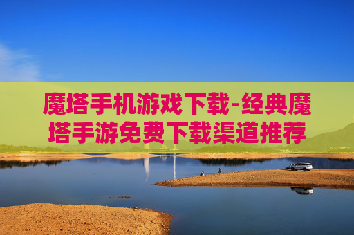 魔塔手机游戏下载-经典魔塔手游免费下载渠道推荐