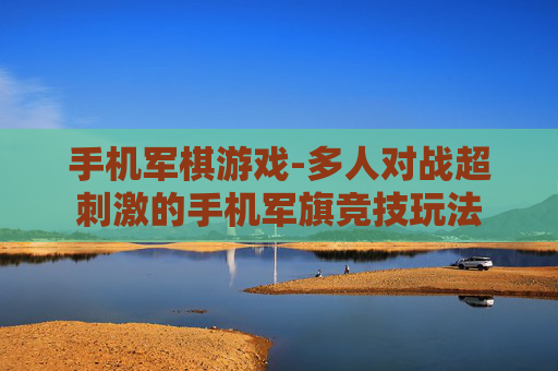手机军棋游戏-多人对战超刺激的手机军旗竞技玩法