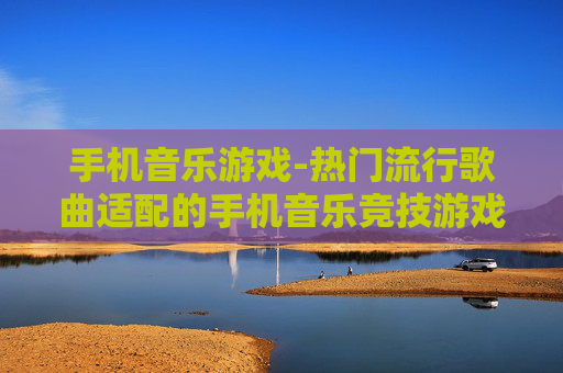 手机音乐游戏-热门流行歌曲适配的手机音乐竞技游戏