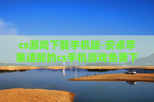 cs游戏下载手机版-安卓苹果适配的cs手机游戏免费下载 cs游戏下载手机版-安卓苹果适配的cs手机游戏免费下载